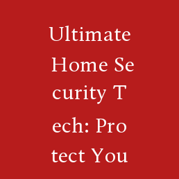 Ultimate Home Security Tech: Protect Your Family with Proven Solutions